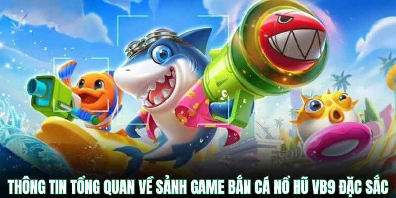 Thông tin tổng quan về sảnh game bắn cá nổ hũ VB9 đặc sắc