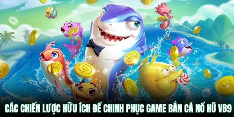 Các chiến lược hữu ích để chinh phục game bắn cá nổ hũ VB9
