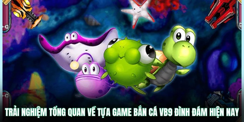 Trải nghiệm tổng quan về tựa game bắn cá VB9 đình đám hiện nay