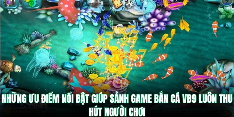 Những ưu điểm nổi bật giúp sảnh game bắn cá VB9 luôn thu hút người chơi