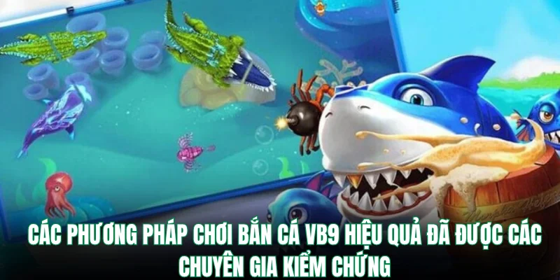 Phương pháp chơi bắn cá VB9 hiệu quả đã được các chuyên gia kiểm chứng