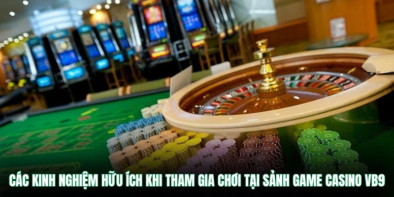 Các kinh nghiệm hữu ích khi tham gia chơi tại sảnh game casino VB9