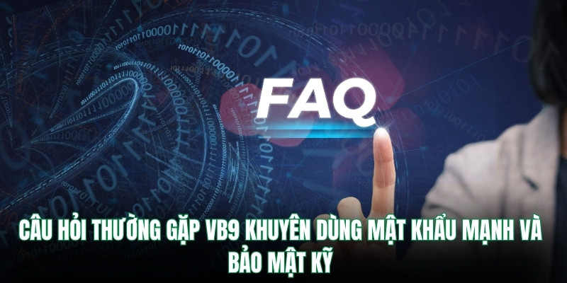 Câu hỏi thường gặp Vb9 khuyên dùng mật khẩu mạnh và bảo mật kỹ