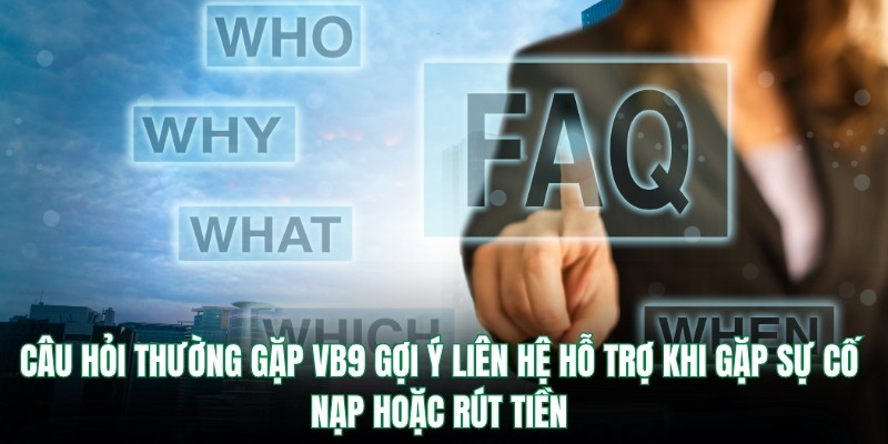 Câu hỏi thường gặp Vb9 gợi ý liên hệ hỗ trợ khi gặp sự cố nạp hoặc rút tiền