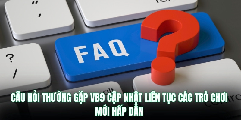 Câu hỏi thường gặp Vb9 cập nhật liên tục các trò chơi mới hấp dẫn