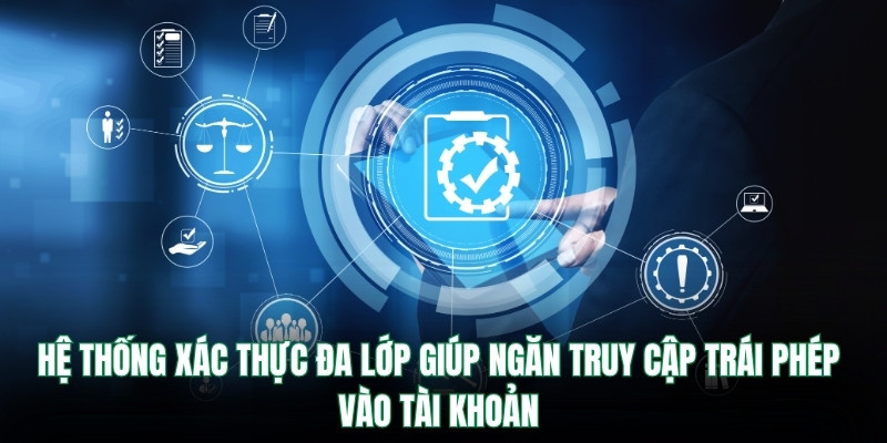 Hệ thống xác thực đa lớp giúp ngăn truy cập trái phép vào tài khoản