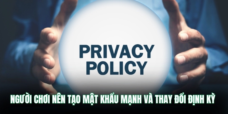 Người chơi nên tạo mật khẩu mạnh và thay đổi định kỳ