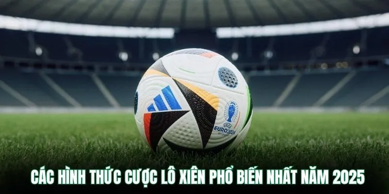 Các hình thức cược lô xiên phổ biến nhất năm 2025