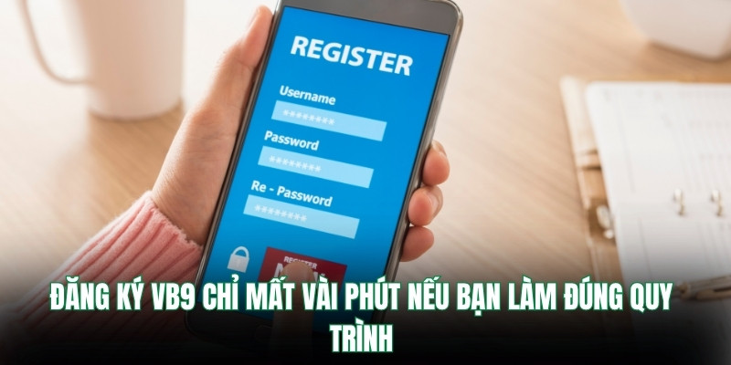 Đăng Ký Vb9 – Cách Thức Nhanh Chóng Và An Toàn Nhất 1 Đăng ký Vb9 chỉ mất vài phút nếu bạn làm đúng quy trình