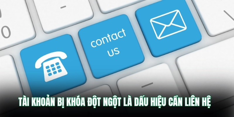 Tài khoản bị khóa đột ngột là dấu hiệu cần liên hệ 