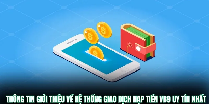 Thông tin giới thiệu về hệ thống giao dịch nạp tiền VB9 uy tín nhất