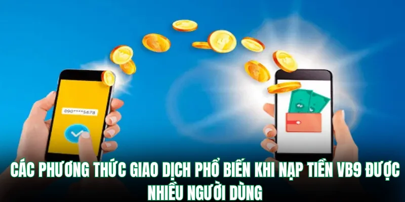 Các phương thức giao dịch phổ biến khi nạp tiền VB9 được nhiều người dùng