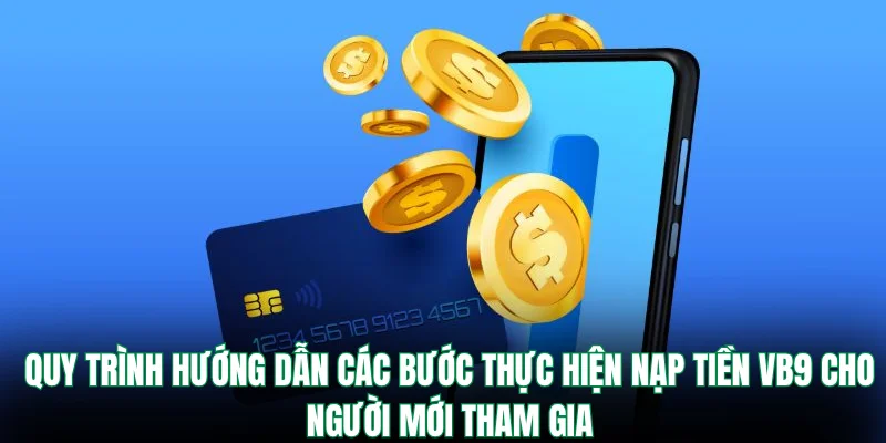 Quy trình hướng dẫn các bước thực hiện nạp tiền VB9 cho người mới tham gia
