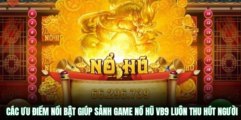 Các ưu điểm nổi bật giúp sảnh game nổ hũ VB9 luôn thu hút người
