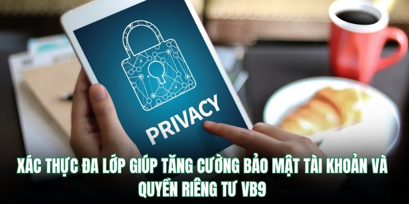 Xác thực đa lớp giúp tăng cường bảo mật tài khoản và quyền riêng tư Vb9