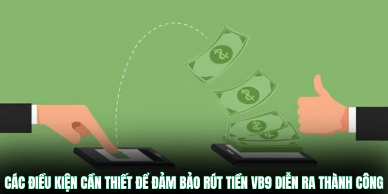 Các điều kiện cần thiết để đảm bảo rút tiền VB9 diễn ra thành công